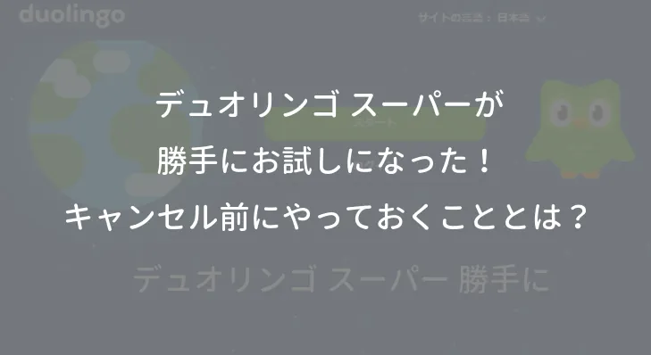 デュオリンゴ スーパーが勝手にお試しになった！キャンセル前にやっておくこととは？