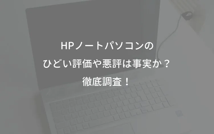 HPノートパソコンのひどい評価や悪評は事実か？徹底調査！