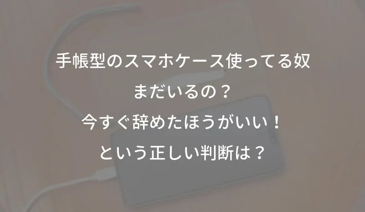 「手帳型のスマホケース使ってる奴まだいるの？今すぐ辞めたほうがいい！という正しい判断は？