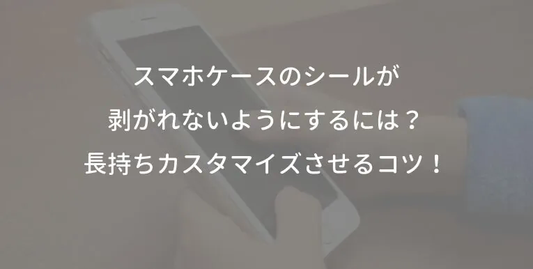 スマホケースのシールが剥がれないようにするには？長持ちカスタマイズさせるコツ！