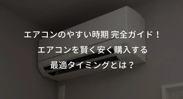 エアコンのやすい時期 完全ガイド！エアコンを賢く安く購入する最適タイミングとは？