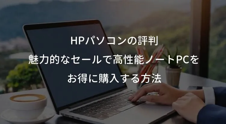 HPパソコンの評判：魅力的なセールで高性能ノートPCをお得に購入する方法