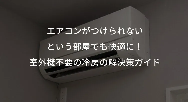 エアコンがつけられない部屋でも快適に！室外機不要の冷房の解決策ガイド