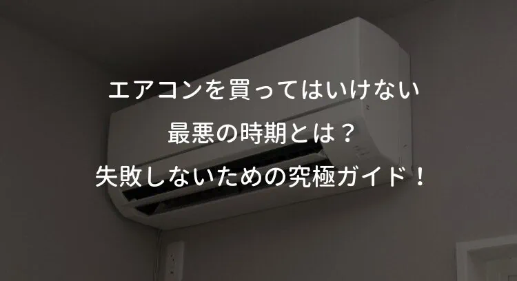 エアコンを買ってはいけない最悪の時期とは？失敗しないための究極ガイド！