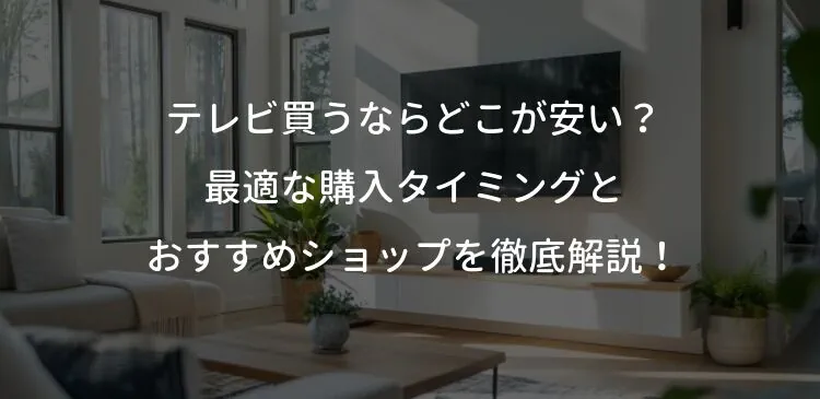 テレビ買うならどこが安い テレビ買うならどこが安い？最適な購入タイミングとおすすめショップを徹底解説！