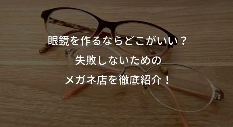 眼鏡を作るならどこがいい？失敗しないためのメガネ店を徹底紹介！