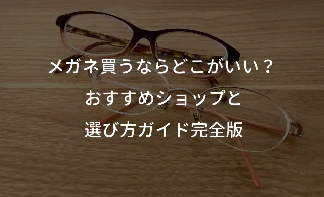 メガネ買うならどこがいい？ おすすめショップと選び方ガイド完全版