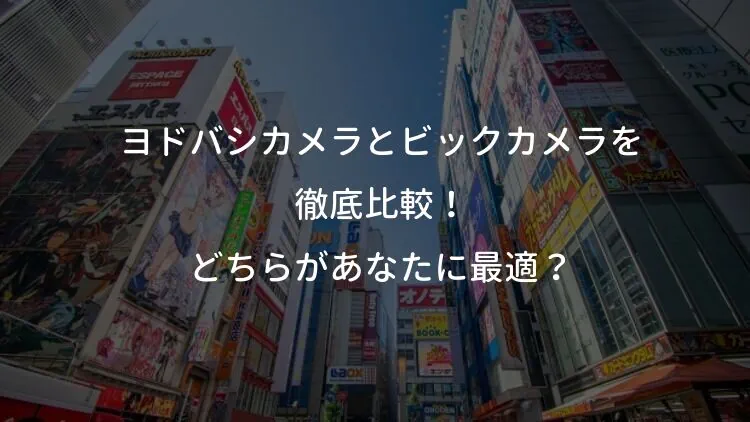 ヨドバシカメラとビックカメラを徹底比較！どちらがあなたに最適？