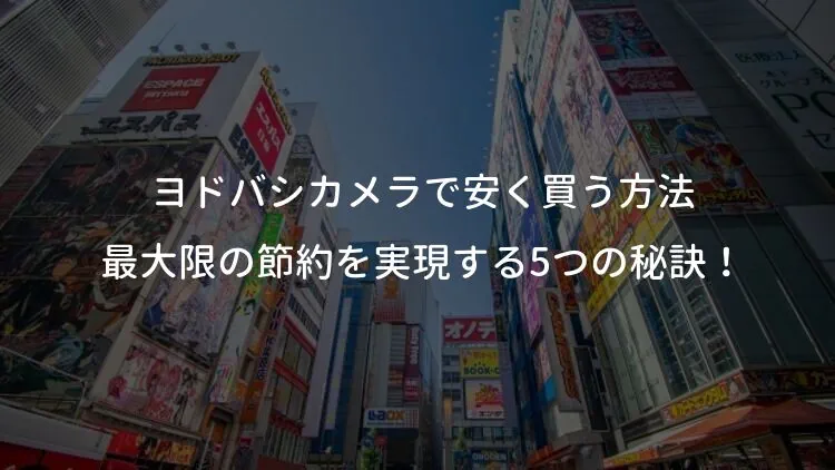 ヨドバシカメラで安く買う方法: 最大限の節約を実現する5つの秘訣！