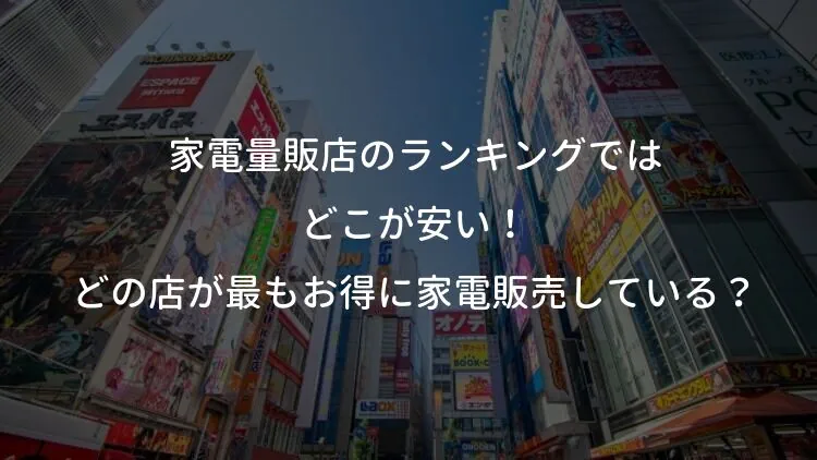 家電量販店のランキングではどこが安い！どの店が最もお得に家電販売している？