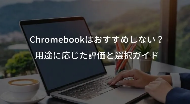 Chromebookはおすすめしない？用途に応じた評価と選択ガイド