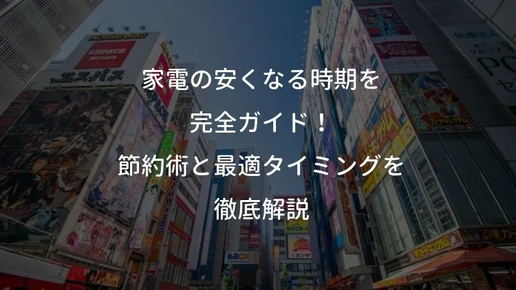 家電の安くなる時期を完全ガイド！節約術と最適タイミングを徹底解説