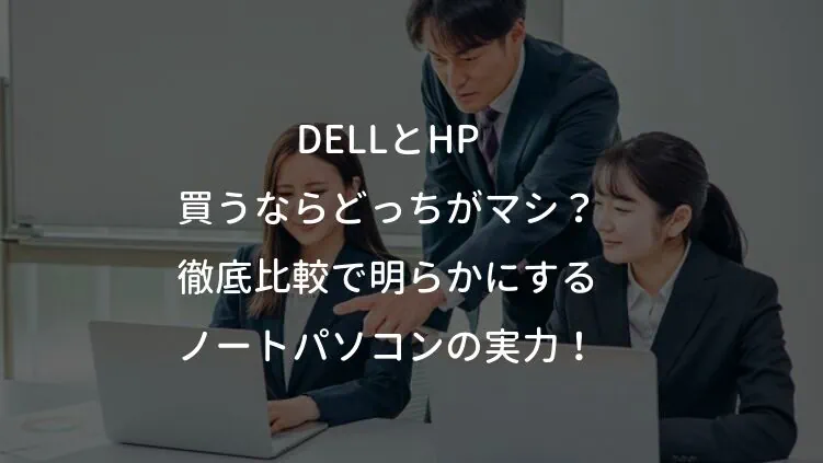 DELLとHP 買うならどっちがマシ？徹底比較で明らかにするノートパソコンの実力！