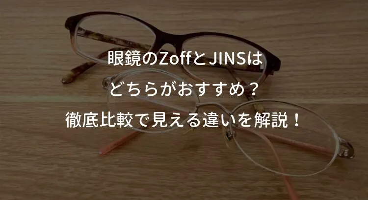 眼鏡のZoffとJINSはどちらがおすすめ？徹底比較で見える違いを解説！