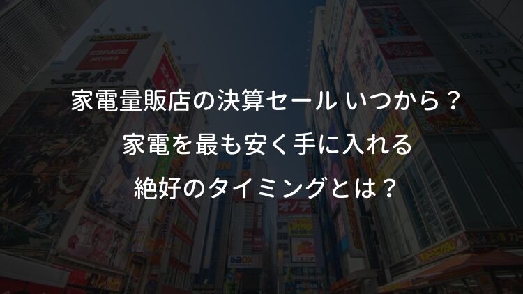 家電量販店 決算セール いつから？家電を最も安く手に入れる絶好のタイミング！