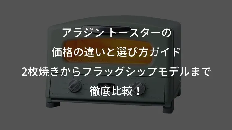 アラジン トースターの価格の違いと選び方ガイド｜2枚焼きからフラッグシップモデルまで徹底比較！