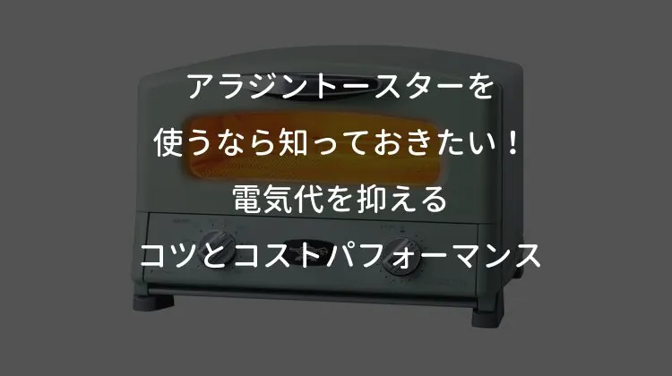 アラジントースターを使うなら知っておきたい！電気代を抑えるコツとコストパフォーマンス