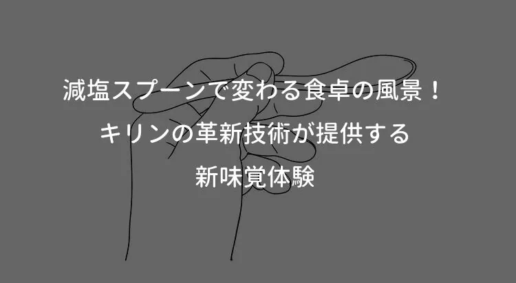 減塩スプーンで変わる食卓の風景！キリンの革新技術が提供する新味覚体験