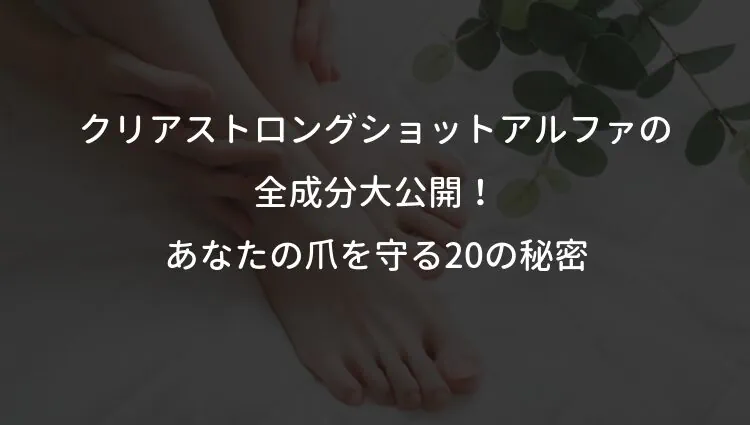 クリアストロングショットアルファの全成分大公開！あなたの爪を守る20の秘密