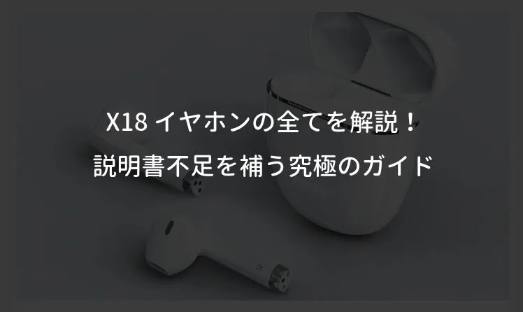 X18 イヤホンの全てを解説！説明書不足を補う究極のガイド