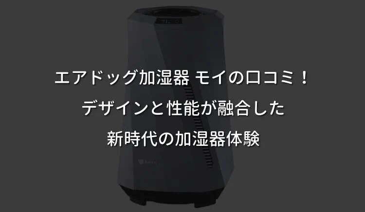 エアドッグ加湿器 モイの口コミ！デザインと性能が融合した新時代の加湿器体験