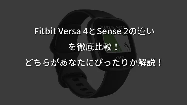 Fitbit Versa 4とSense 2の違いを徹底比較！どちらがあなたにぴったりか解説！