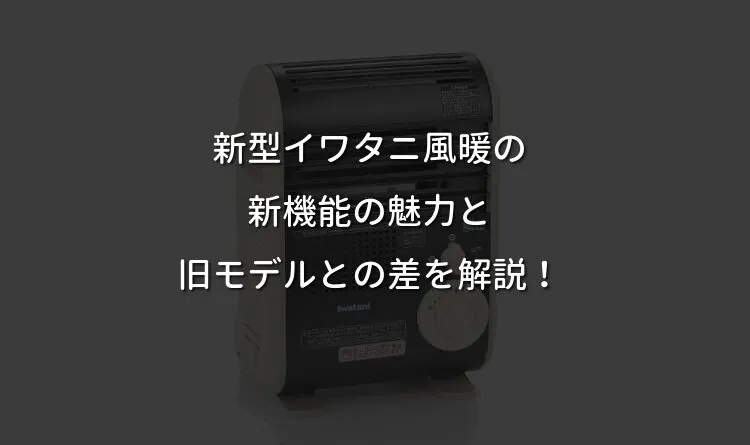 新型イワタニ風暖の新機能の魅力と旧モデルとの差を解説！