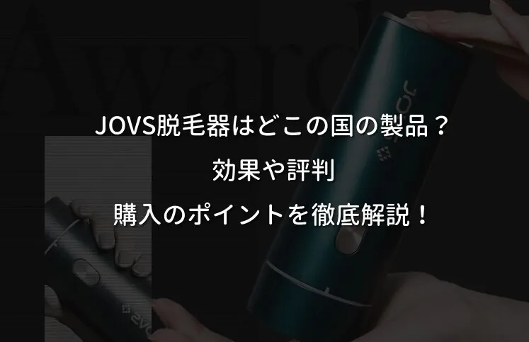 JOVS脱毛器はどこの国の製品？効果や評判、購入のポイントを徹底解説！