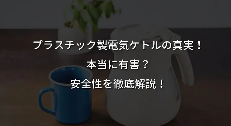 プラスチック製電気ケトルの真実: 本当に有害？ 安全性を徹底解説！