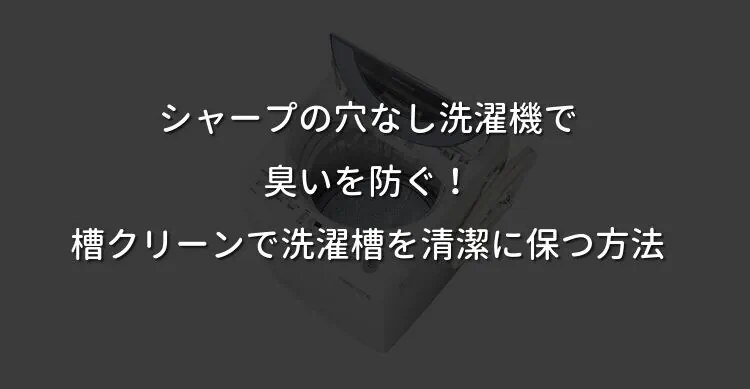 シャープの穴なし洗濯機で臭いを防ぐ！槽クリーンで洗濯槽を清潔に保つ方法