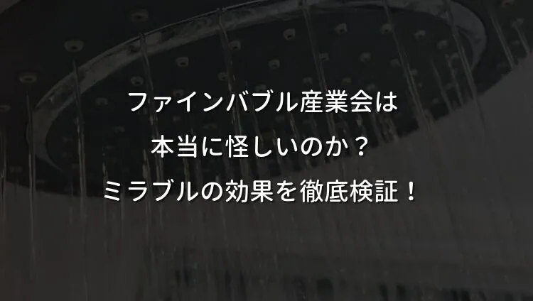 ファインバブル産業会は本当に怪しいのか？ミラブルの効果を徹底検証！