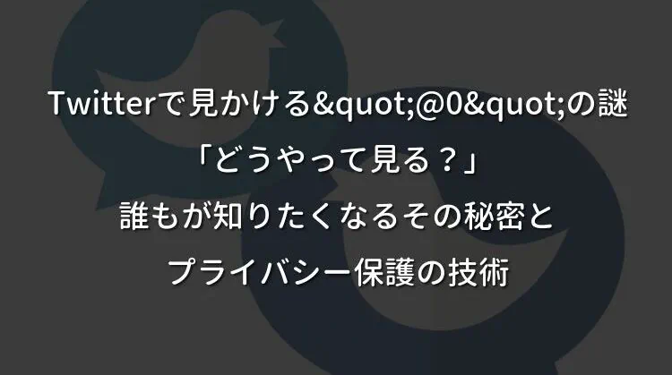 Twitterで見かける"@0"の謎「どうやって見る？」誰もが知りたくなるその秘密とプライバシー保護の技術