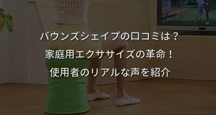 バウンズシェイプの口コミは？家庭用エクササイズの革命！使用者のリアルな声を紹介