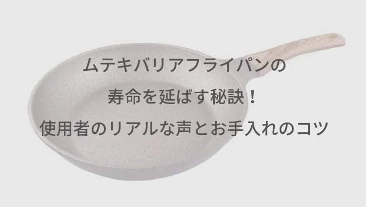 ムテキバリアフライパンの寿命を延ばす秘訣！使用者のリアルな口コミとお手入れのコツ