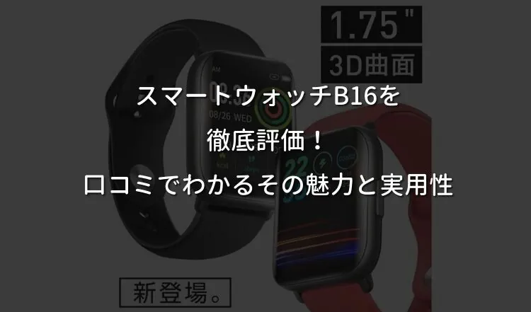 スマートウォッチB16を徹底評価！口コミでわかるその魅力と実用性