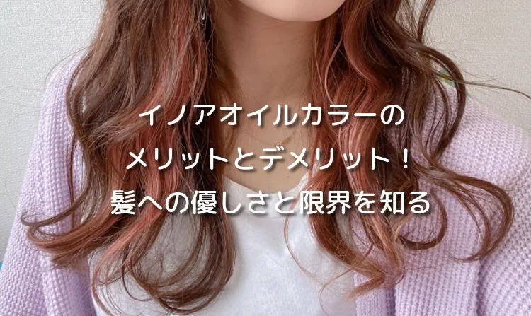 イノアオイルカラーのメリットとデメリット！髪への優しさと限界を知る
