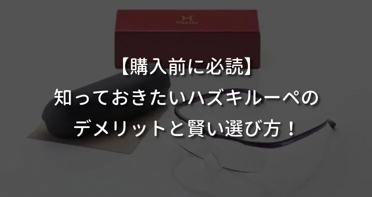 【購入前に必読】知っておきたいハズキルーペのデメリットと賢い選び方！