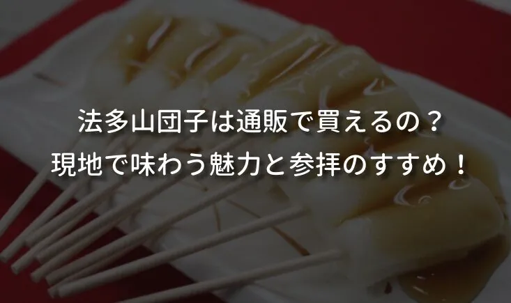 法多山団子は通販で買えるの？現地で味わう魅力と参拝のすすめ！