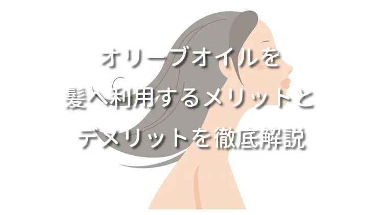 オリーブオイルを髪へ利用するメリットとデメリットを徹底解説！