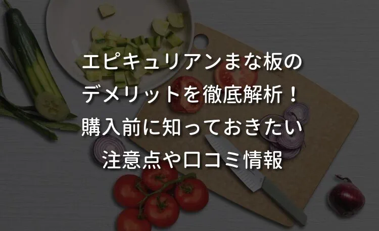 エピキュリアンまな板のデメリットを徹底解析！購入前に知っておきたい注意点や口コミ情報