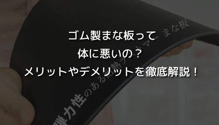 ゴム製まな板って体に悪いの？ メリットやデメリットを徹底解説！