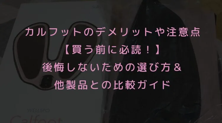 カルフットのデメリットや注意点【買う前に必読！】後悔しないための選び方＆他製品との比較ガイド